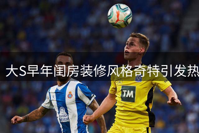 大S早年闺房装修风格奇特引发热议 个人生活习惯遭曝光