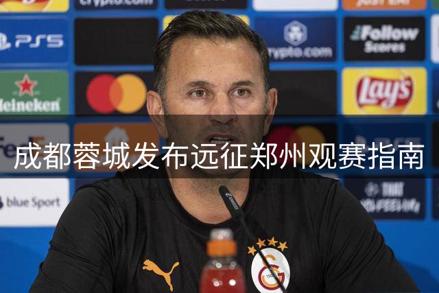 成都蓉城发布远征郑州观赛指南