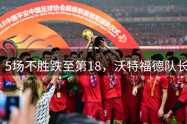 5场不胜跌至第18，沃特福德队长：必须团结